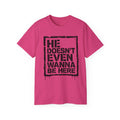"He Doesn't Even Wanna Be Here" Graphic Tee